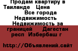 Продам квартиру в Таиланде › Цена ­ 3 500 000 - Все города Недвижимость » Недвижимость за границей   . Дагестан респ.,Избербаш г.